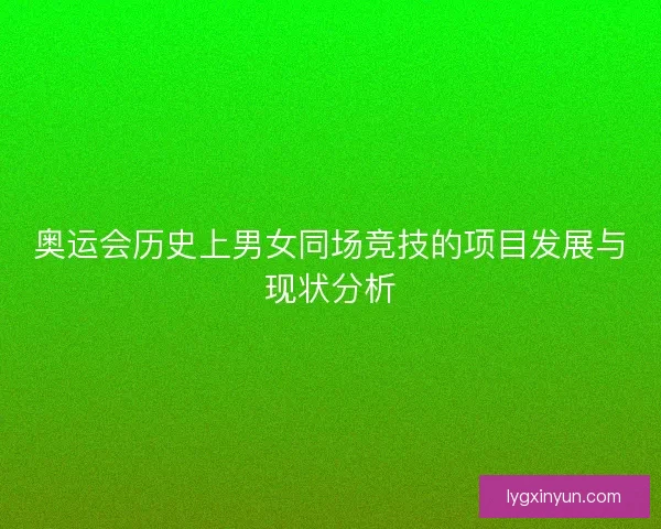 奥运会历史上男女同场竞技的项目发展与现状分析 奥运会历史上男女同场竞技的项目发展与现状分析