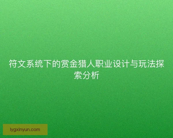 符文系统下的赏金猎人职业设计与玩法探索分析