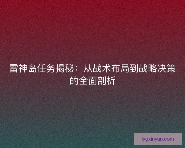 雷神岛任务揭秘:从战术布局到战略决策的全面剖析 雷神岛任务揭秘:从战术布局到战略决策的全面剖析