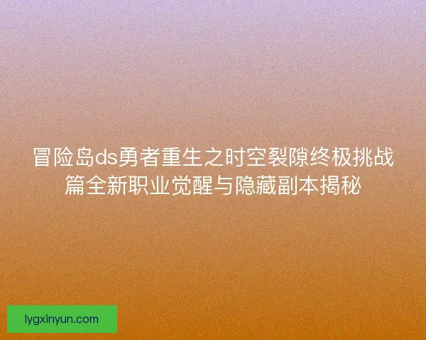 冒险岛ds勇者重生之时空裂隙终极挑战篇全新职业觉醒与隐藏副本揭秘 冒险岛ds勇者重生之时空裂隙终极挑战篇全新职业觉醒与隐藏副本揭秘