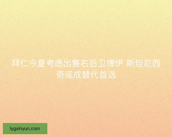 拜仁今夏考虑出售右后卫博伊 斯坦尼西奇或成替代首选