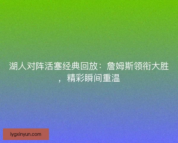 湖人对阵活塞经典回放：詹姆斯领衔大胜，精彩瞬间重温